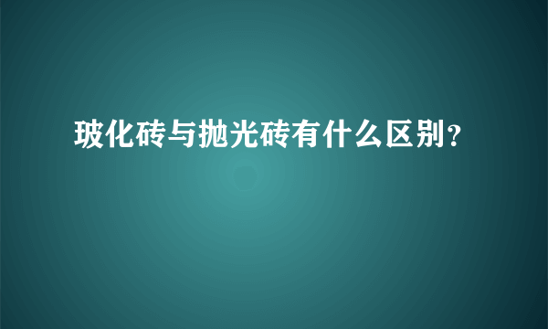 玻化砖与抛光砖有什么区别？