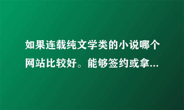 如果连载纯文学类的小说哪个网站比较好。能够签约或拿稿费的最好。。