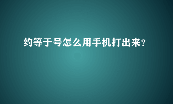 约等于号怎么用手机打出来？