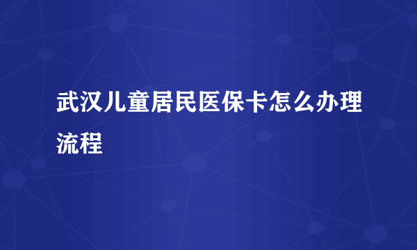 武汉儿童居民医保卡怎么办理流程