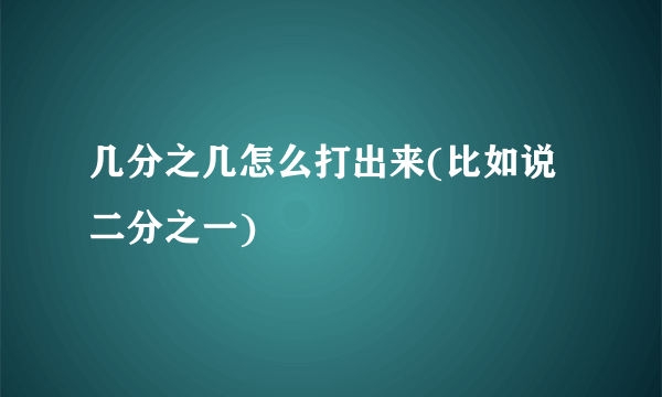 几分之几怎么打出来(比如说二分之一)