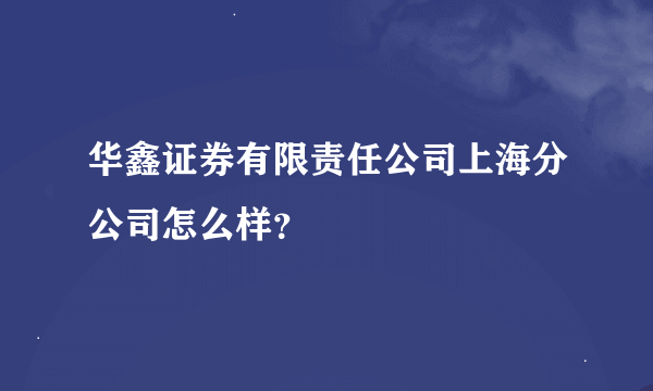 华鑫证券有限责任公司上海分公司怎么样？