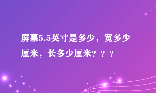 屏幕5.5英寸是多少，宽多少厘米，长多少厘米？？？