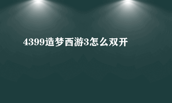 4399造梦西游3怎么双开