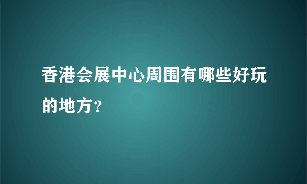 香港会展中心周围有哪些好玩的地方？