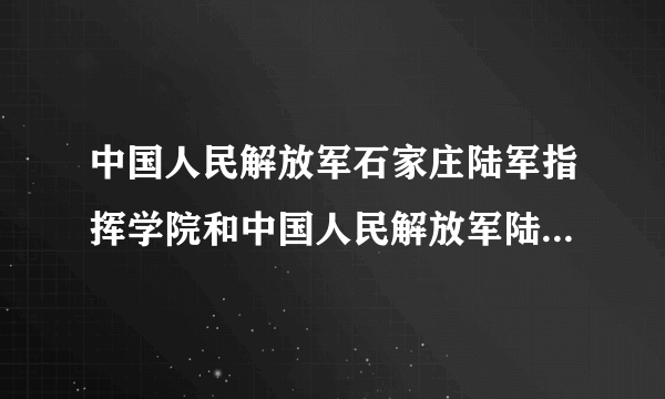 中国人民解放军石家庄陆军指挥学院和中国人民解放军陆军军官学校的录取分数线各是多少，哪个更好？