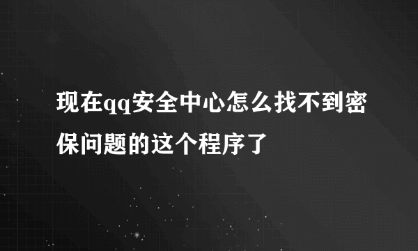 现在qq安全中心怎么找不到密保问题的这个程序了