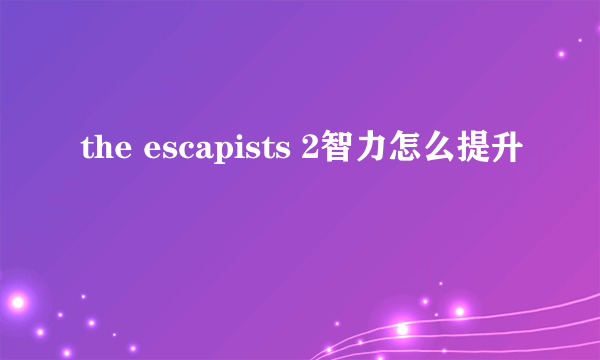 the escapists 2智力怎么提升