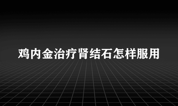 鸡内金治疗肾结石怎样服用