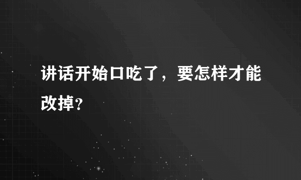 讲话开始口吃了，要怎样才能改掉？