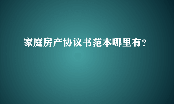 家庭房产协议书范本哪里有？