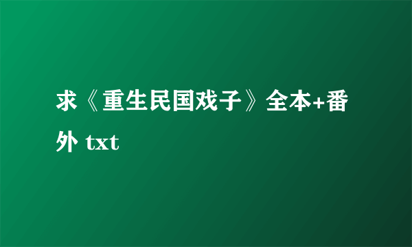 求《重生民国戏子》全本+番外 txt