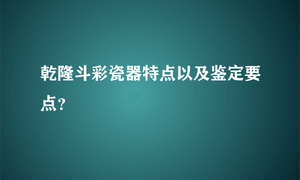 乾隆斗彩瓷器特点以及鉴定要点？