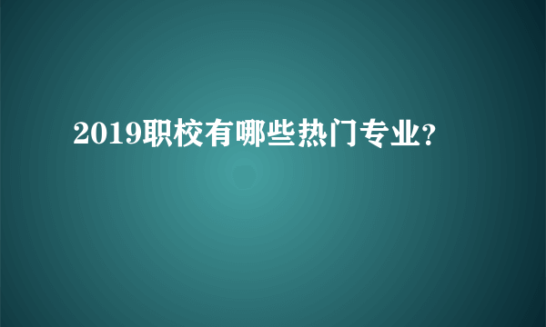 2019职校有哪些热门专业？