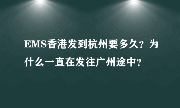 EMS香港发到杭州要多久？为什么一直在发往广州途中？