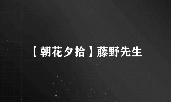 【朝花夕拾】藤野先生