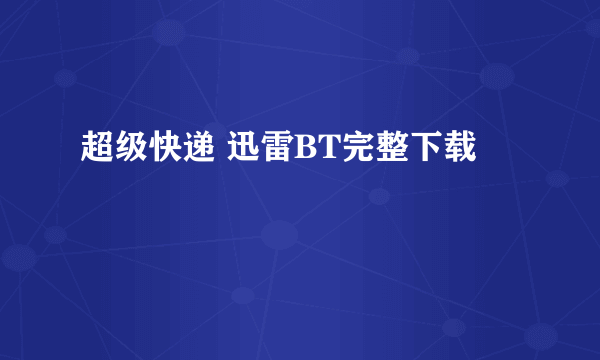 超级快递 迅雷BT完整下载