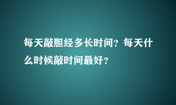 每天敲胆经多长时间？每天什么时候敲时间最好？