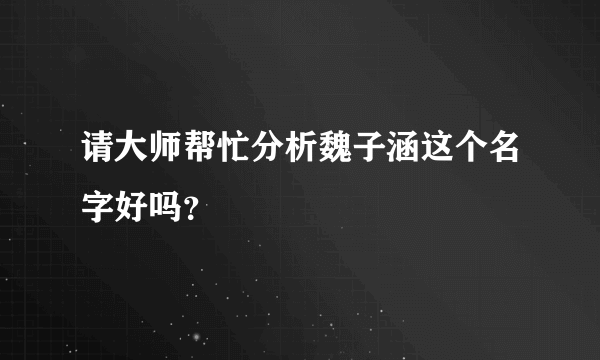 请大师帮忙分析魏子涵这个名字好吗？