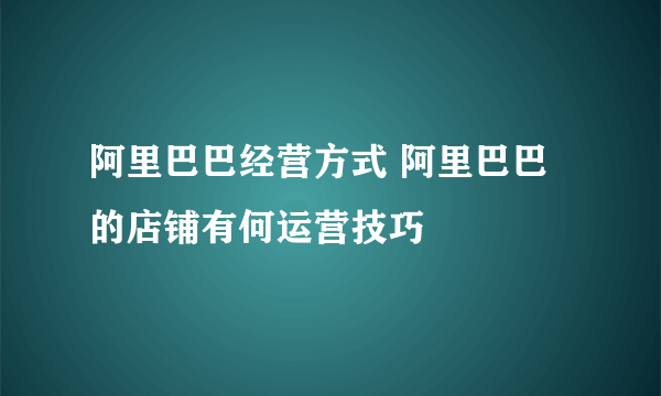 阿里巴巴经营方式 阿里巴巴的店铺有何运营技巧