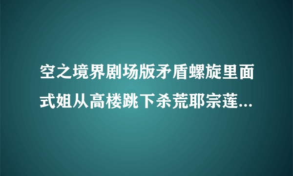 空之境界剧场版矛盾螺旋里面式姐从高楼跳下杀荒耶宗莲的BGM是什么？貌似这个bgm在TV版每次开头都