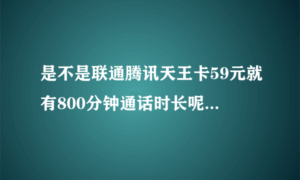 是不是联通腾讯天王卡59元就有800分钟通话时长呢，请回复