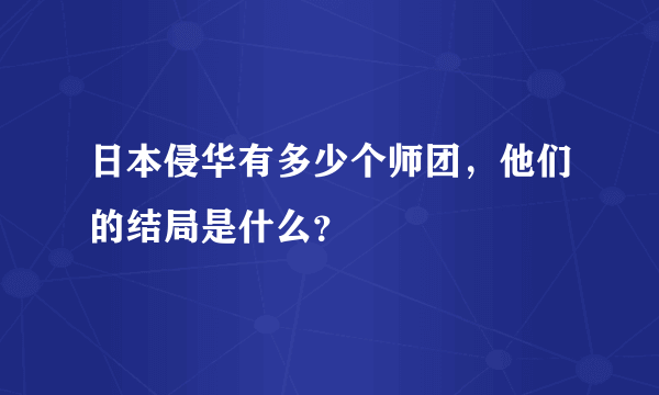 日本侵华有多少个师团，他们的结局是什么？