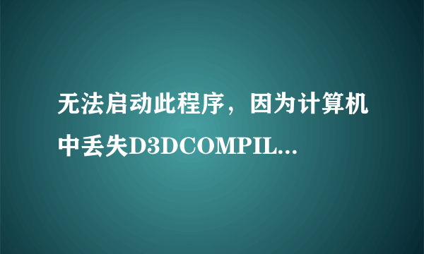 无法启动此程序，因为计算机中丢失D3DCOMPILER-43.dll