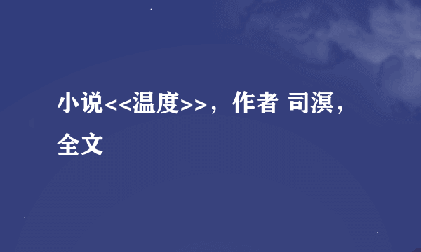 小说<<温度>>，作者 司溟，全文