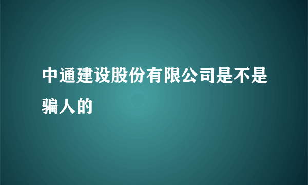 中通建设股份有限公司是不是骗人的