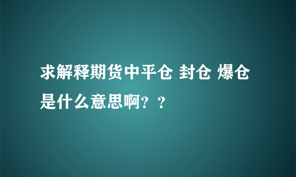 求解释期货中平仓 封仓 爆仓是什么意思啊？？