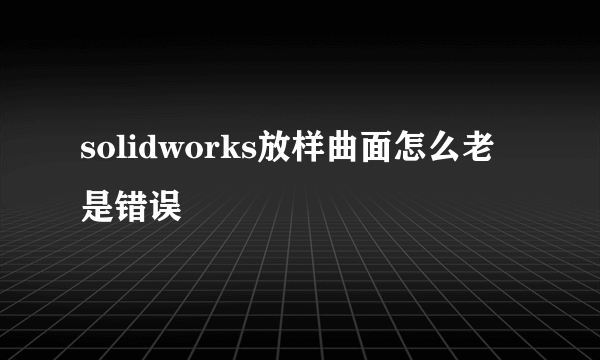 solidworks放样曲面怎么老是错误