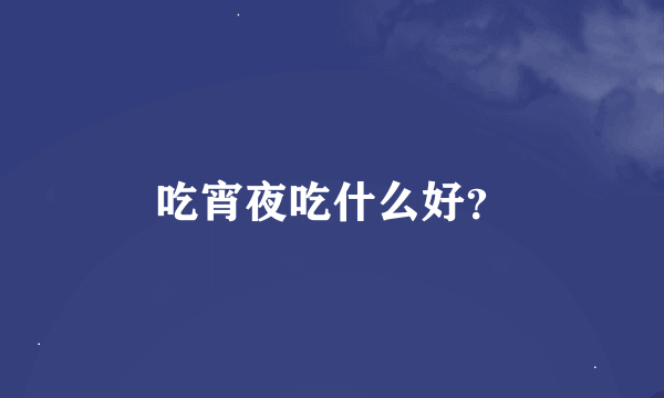 吃宵夜吃什么好？