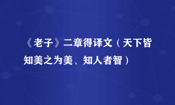 《老子》二章得译文（天下皆知美之为美、知人者智）