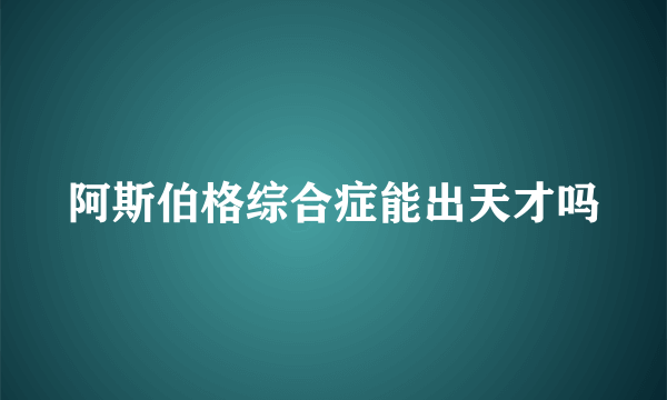 阿斯伯格综合症能出天才吗