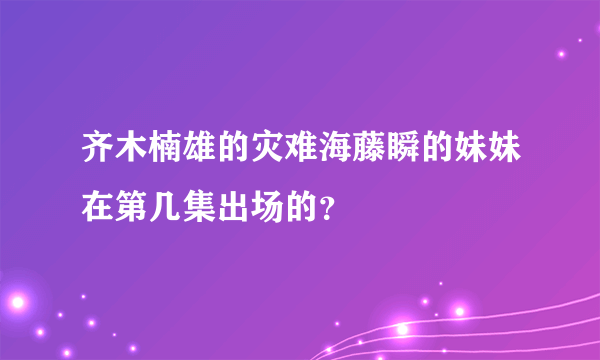 齐木楠雄的灾难海藤瞬的妹妹在第几集出场的？