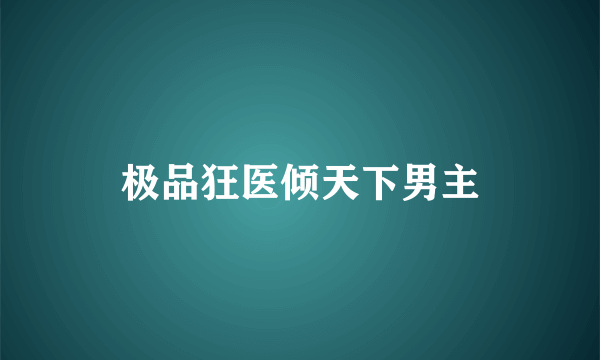 极品狂医倾天下男主