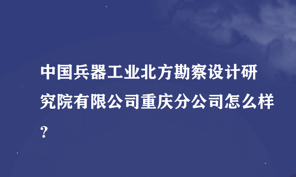 中国兵器工业北方勘察设计研究院有限公司重庆分公司怎么样？