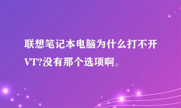 联想笔记本电脑为什么打不开VT?没有那个选项啊。