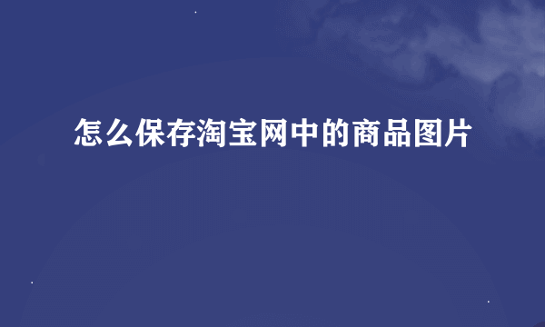 怎么保存淘宝网中的商品图片