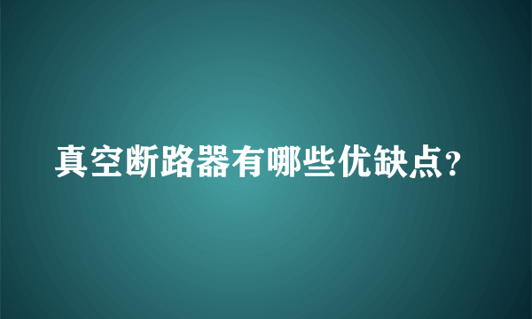 真空断路器有哪些优缺点？