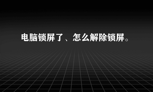 电脑锁屏了、怎么解除锁屏。