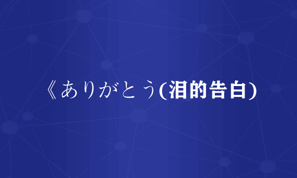 《ありがとう(泪的告白)