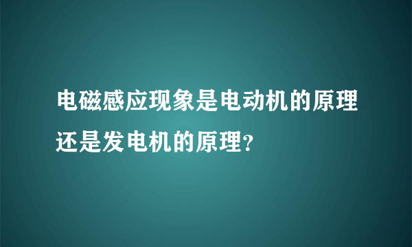 电磁感应现象是电动机的原理还是发电机的原理？