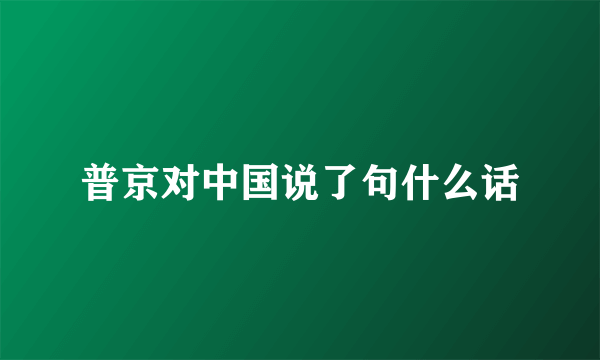 普京对中国说了句什么话