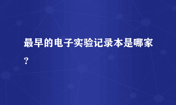 最早的电子实验记录本是哪家？