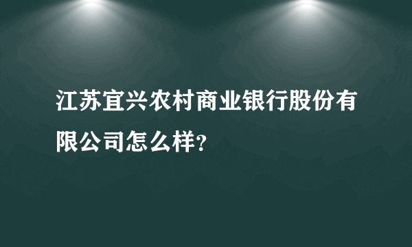 江苏宜兴农村商业银行股份有限公司怎么样？