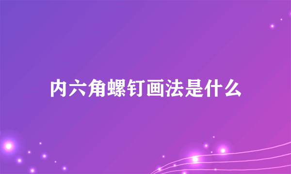 内六角螺钉画法是什么