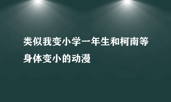 类似我变小学一年生和柯南等身体变小的动漫