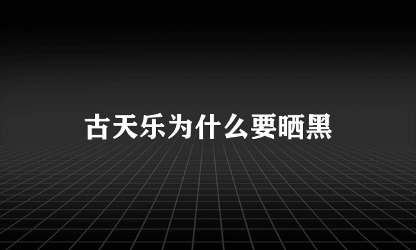 古天乐为什么要晒黑